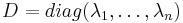 D=diag(\lambda _{1},\dots ,\lambda _{n})