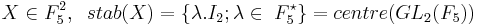 X\in F_{5}^{2},\;\;stab(X)=\{\lambda .I_{2};\lambda \in \;F_{5}^{\star }\}=centre(GL_{2}(F_{5}))